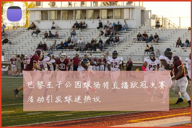 巴黎王子公园球场将直播欧冠决赛活动引发球迷热议