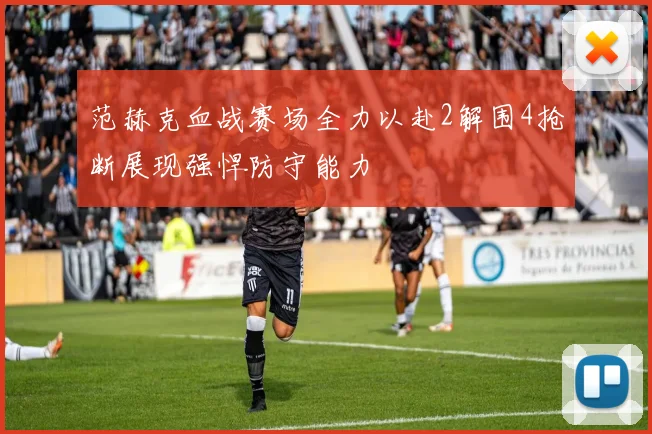 范赫克血战赛场全力以赴2解围4抢断展现强悍防守能力