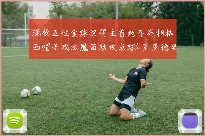 现役五位金球奖得主首轮齐亮相梅西帽子戏法魔笛助攻点球C罗罗德里握手言和