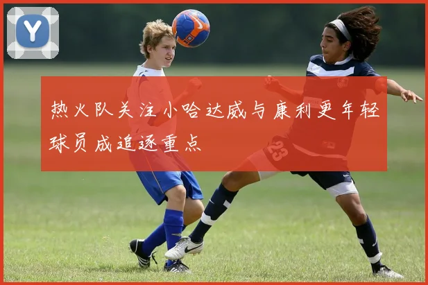 热火队关注小哈达威与康利更年轻球员成追逐重点