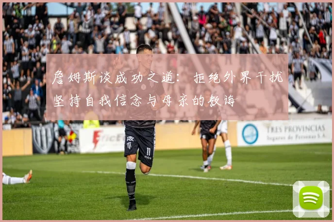 詹姆斯谈成功之道：拒绝外界干扰坚持自我信念与母亲的教诲