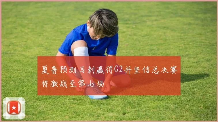 夏普预测马刺赢得G2并坚信总决赛将激战至第七场