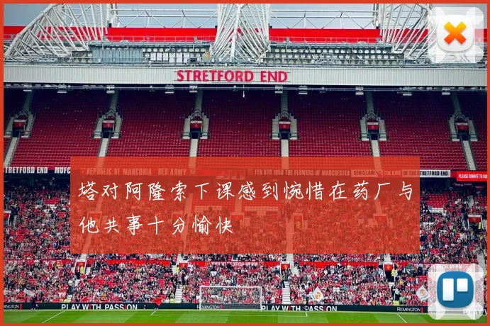 塔对阿隆索下课感到惋惜在药厂与他共事十分愉快