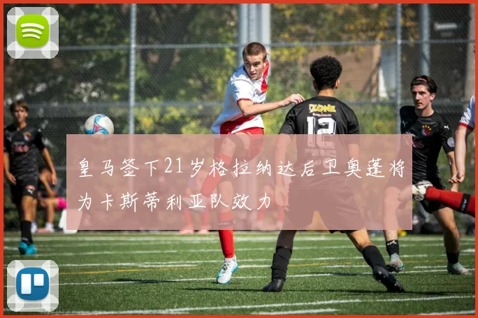 皇马签下21岁格拉纳达后卫奥蓬将为卡斯蒂利亚队效力